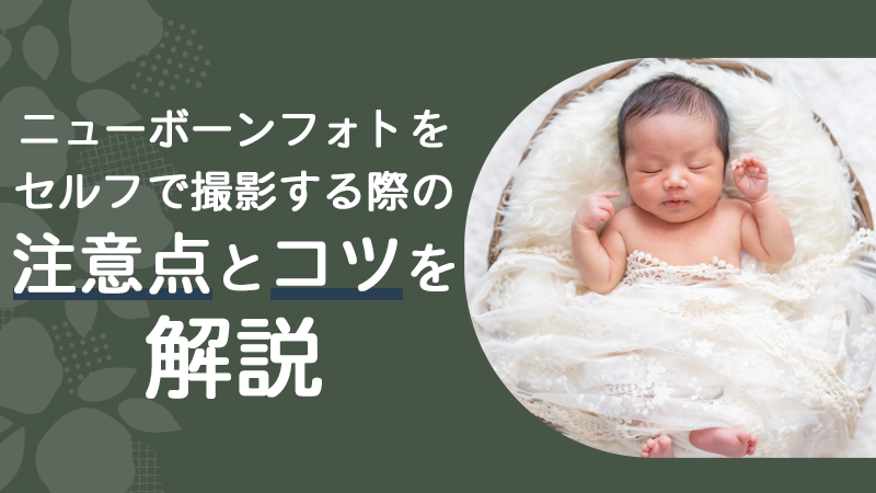 ニューボーンフォトをセルフで撮影する際の注意点とコツを解説 